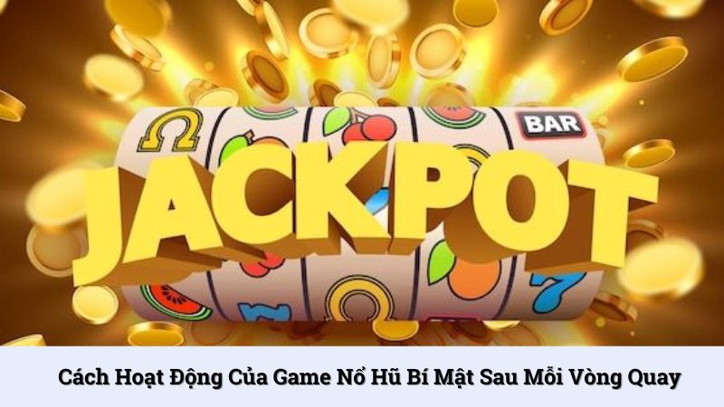 Cách hoạt động của game nổ hũ bí mật sau mỗi vòng quay