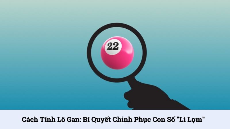 Cách tính lô gan: Bí quyết chinh phục con số "lì lợm"