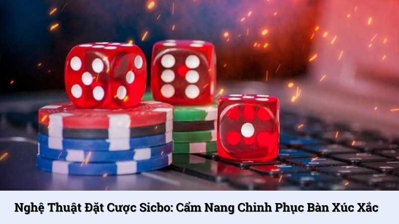Nghệ thuật đặt cược Sicbo: Cẩm nang chinh phục bàn xúc xắc