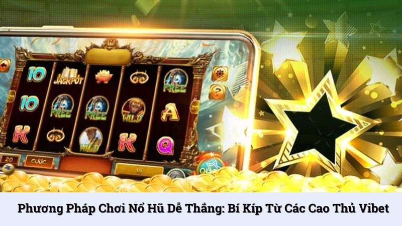 Phương pháp chơi nổ hũ dễ thắng: Bí kíp từ các cao thủ Vibet